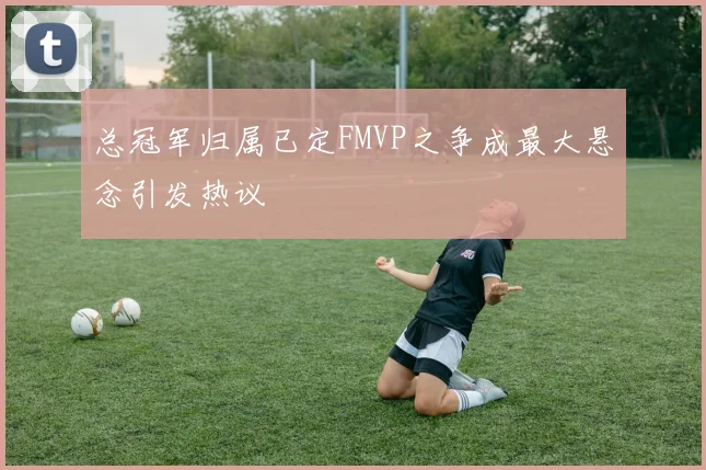 总冠军归属已定FMVP之争成最大悬念引发热议