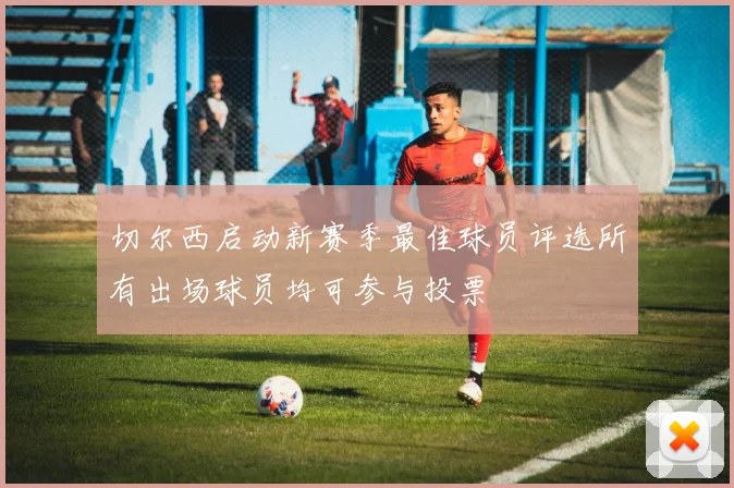 切尔西启动新赛季最佳球员评选所有出场球员均可参与投票