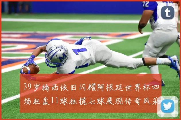 39岁梅西依旧闪耀阿根廷世界杯四场狂轰11球独揽七球展现传奇风采