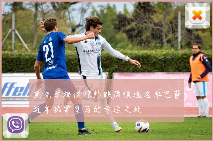 里克尔梅谈穆帅缺席候选名单巴萨近年执掌皇马的幸运之处