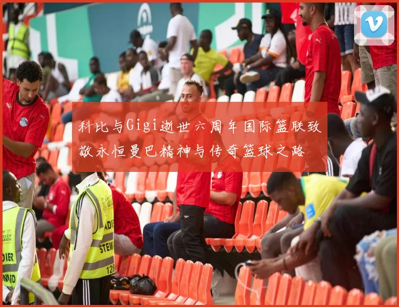 科比与Gigi逝世六周年国际篮联致敬永恒曼巴精神与传奇篮球之路